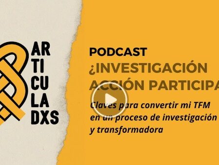 Podcast. ¿Investigación Acción Participativa? Claves para convertir mi TFM en un proceso de investigación crítica y comprometida